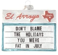 El Arroyo Christmas ornament – it reads "don't blame the holidays, you were fat in July".