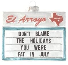 El Arroyo Christmas ornament – it reads "don't blame the holidays, you were fat in July".